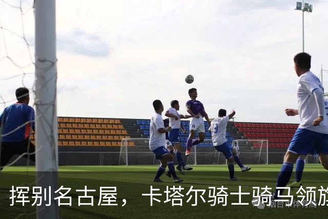 挥别名古屋，卡塔尔骑士骑马领旗走天涯
