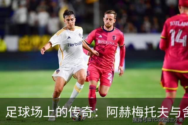 足球场上的传奇：阿赫梅托夫与舍甫琴科的辉煌时刻